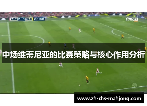 中场维蒂尼亚的比赛策略与核心作用分析 中场维蒂尼亚的比赛策略与核心作用分析