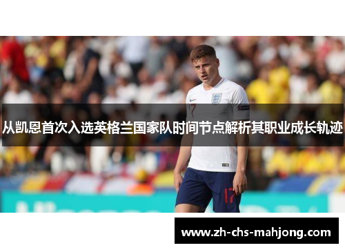 从凯恩首次入选英格兰国家队时间节点解析其职业成长轨迹