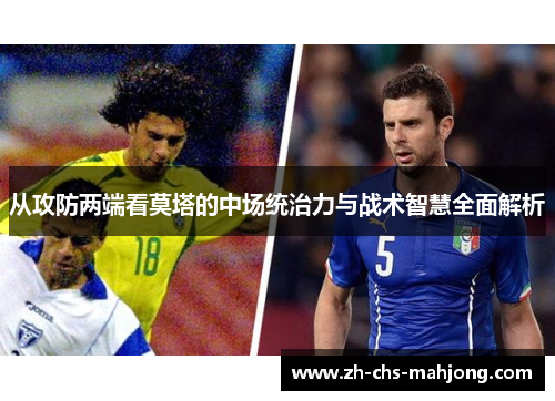 从攻防两端看莫塔的中场统治力与战术智慧全面解析 从攻防两端看莫塔的中场统治力与战术智慧全面解析