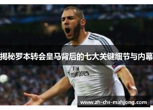 揭秘罗本转会皇马背后的七大关键细节与内幕 揭秘罗本转会皇马背后的七大关键细节与内幕