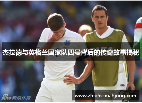 杰拉德与英格兰国家队四号背后的传奇故事揭秘 杰拉德与英格兰国家队四号背后的传奇故事揭秘