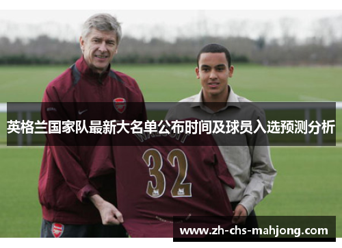 英格兰国家队最新大名单公布时间及球员入选预测分析 英格兰国家队最新大名单公布时间及球员入选预测分析