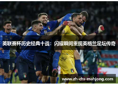 英联赛杯历史经典十战:闪耀瞬间重现英格兰足坛传奇 英联赛杯历史经典十战:闪耀瞬间重现英格兰足坛传奇