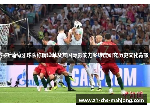 探析葡萄牙球队称谓沿革及其国际影响力多维度研究历史文化背景 探析葡萄牙球队称谓沿革及其国际影响力多维度研究历史文化背景