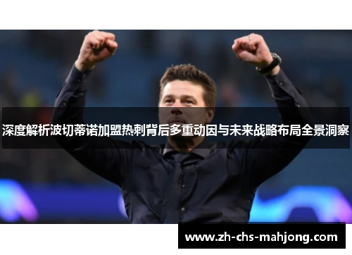 深度解析波切蒂诺加盟热刺背后多重动因与未来战略布局全景洞察 深度解析波切蒂诺加盟热刺背后多重动因与未来战略布局全景洞察