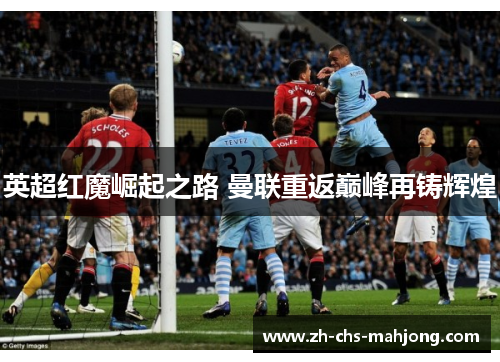 英超红魔崛起之路 曼联重返巅峰再铸辉煌 英超红魔崛起之路 曼联重返巅峰再铸辉煌