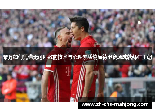 莱万如何凭借无可匹敌的技术与心理素质统治德甲赛场成就拜仁王朝