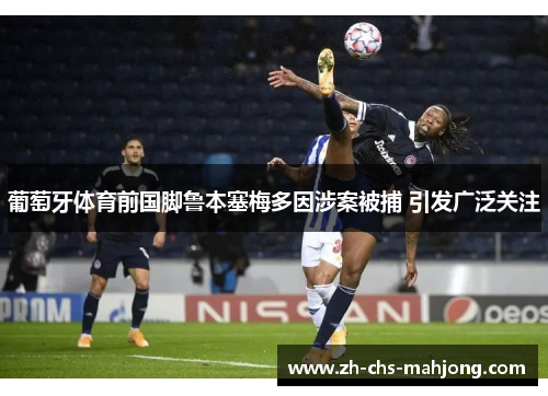 葡萄牙体育前国脚鲁本塞梅多因涉案被捕 引发广泛关注 葡萄牙体育前国脚鲁本塞梅多因涉案被捕 引发广泛关注