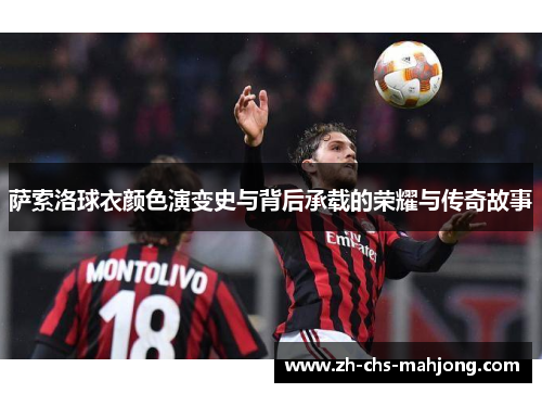 萨索洛球衣颜色演变史与背后承载的荣耀与传奇故事 萨索洛球衣颜色演变史与背后承载的荣耀与传奇故事