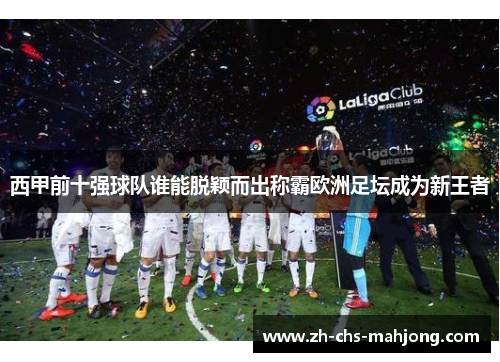 西甲前十强球队谁能脱颖而出称霸欧洲足坛成为新王者