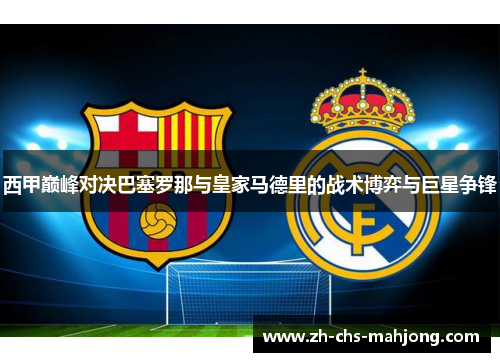 西甲巅峰对决巴塞罗那与皇家马德里的战术博弈与巨星争锋