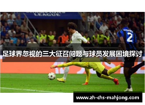 足球界忽视的三大征召问题与球员发展困境探讨