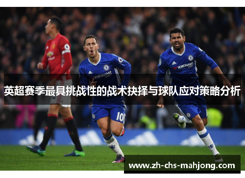 英超赛季最具挑战性的战术抉择与球队应对策略分析