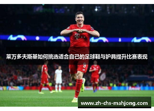 莱万多夫斯基如何挑选适合自己的足球鞋与护具提升比赛表现