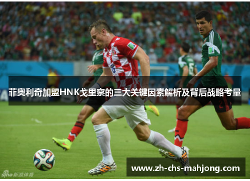 菲奥利奇加盟HNK戈里察的三大关键因素解析及背后战略考量
