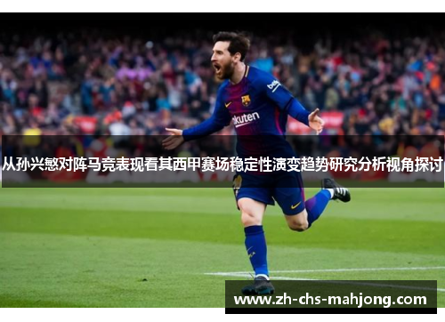 从孙兴慜对阵马竞表现看其西甲赛场稳定性演变趋势研究分析视角探讨