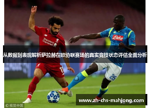 从数据到表现解析萨拉赫在欧协联赛场的真实竞技状态评估全面分析