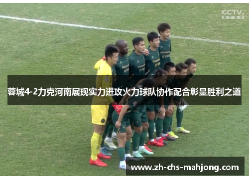 蓉城4-2力克河南展现实力进攻火力球队协作配合彰显胜利之道