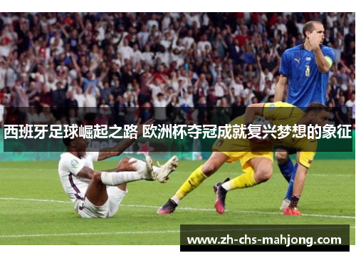 西班牙足球崛起之路 欧洲杯夺冠成就复兴梦想的象征