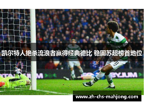 凯尔特人绝杀流浪者赢得经典德比 稳固苏超榜首地位