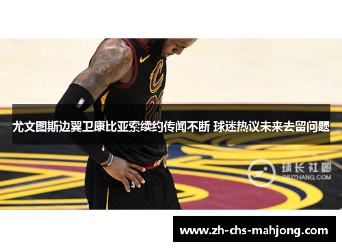 尤文图斯边翼卫康比亚索续约传闻不断 球迷热议未来去留问题