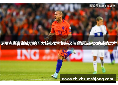 阿贾克斯青训成功的五大核心要素揭秘及其背后深层次的战略思考 阿贾克斯青训成功的五大核心要素揭秘及其背后深层次的战略思考